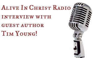 Click to listen! Alive In Christ Radio interview with guest author Tim Young